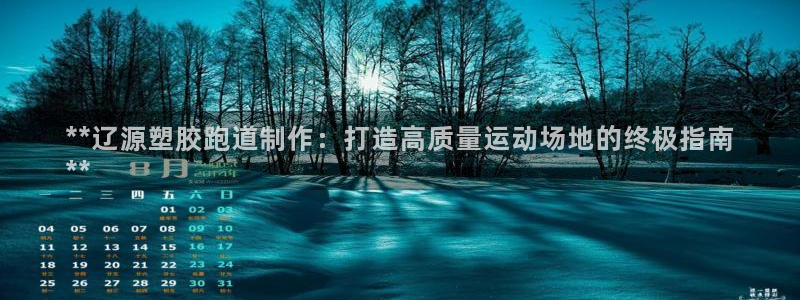 尊龙AG旗舰店：**辽源塑胶跑道制作：打造高质量运动