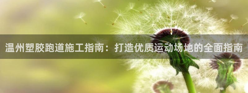 尊龙旗舰厅：温州塑胶跑道施工指南：打造优质运动场地的