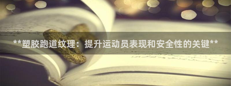 尊龙客服：**塑胶跑道纹理：提升运动员表现和安全性的