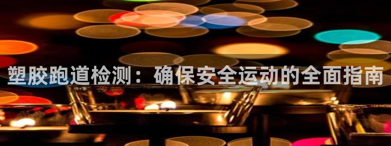 尊龙怎么没消息了：塑胶跑道检测：确保安全运动的全面指
