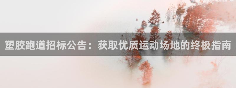 尊龙凯时app官方网站：塑胶跑道招标公告：获取优质运