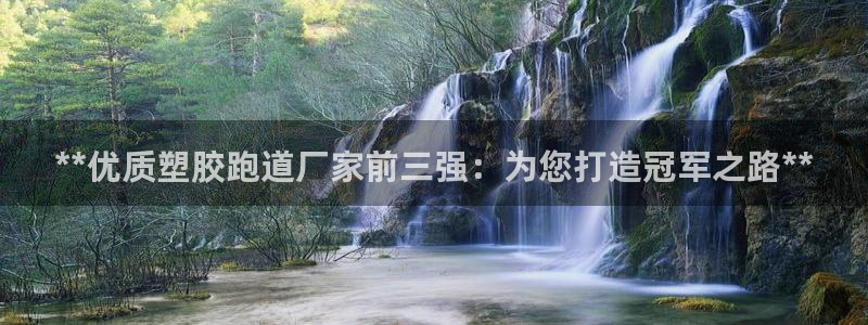 凯时k66官方发布：**优质塑胶跑道厂家前三强：为您打造冠军之路**