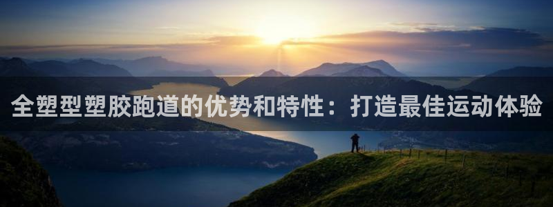 尊龙凯时凯发官网：全塑型塑胶跑道的优势和特性：打造最佳运动体验