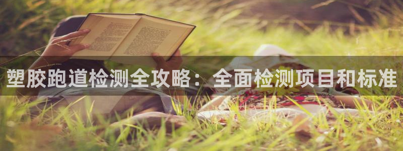 尊龙网站下分慢：塑胶跑道检测全攻略：全面检测项目和标