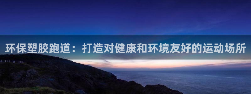 尊龙ag旗舰：环保塑胶跑道：打造对健康和环境友好的运动场所