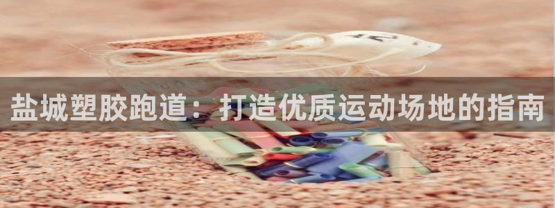 尊龙网址是选访问zd207：盐城塑胶跑道：打造优质运动场地的指南
