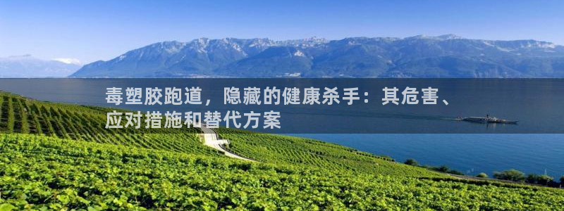 尊龙凯时人生就是搏技术实力：毒塑胶跑道，隐藏的健康杀手：其危害、
应对措施和替代方案