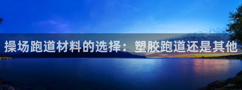 尊龙一人生就是搏：操场跑道材料的选择：塑胶跑道还是其他