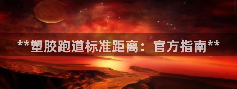 尊龙这个平台怎么样：**塑胶跑道标准距离：官方指南**