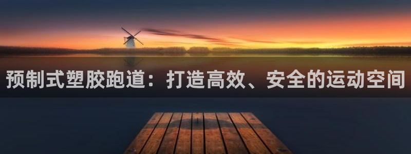 尊龙凯时正规吗：预制式塑胶跑道：打造高效、安全的运动空间