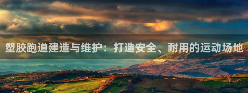 尊龙手机版下载：塑胶跑道建造与维护：打造安全、耐用的运动场地