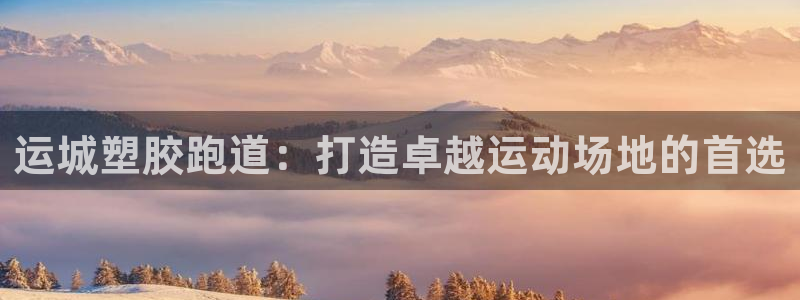 尊龙凯时平台有没有不到账的：运城塑胶跑道：打造卓越运
