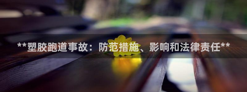 尊龙凯时网娱乐最新版下载：**塑胶跑道事故：防范措施