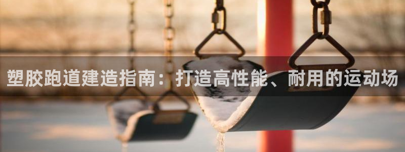 尊龙网址登录官网：塑胶跑道建造指南：打造高性能、耐用的运动场