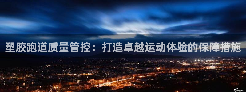 凯时尊龙平台登录：塑胶跑道质量管控：打造卓越运动体验