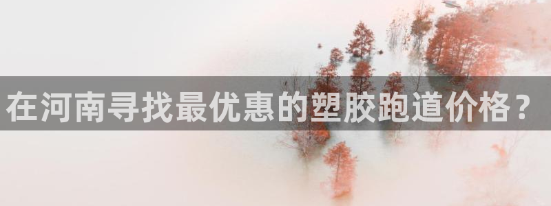 凯时国际app首页登录：在河南寻找最优惠的塑胶跑道价