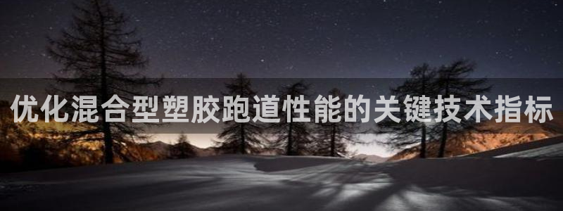 尊龙休闲e站怎么样：优化混合型塑胶跑道性能的关键技术指标