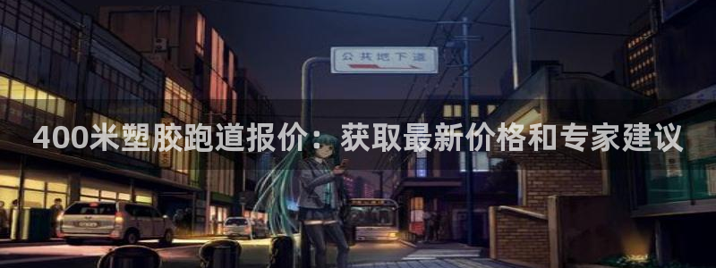 尊龙l1500：400米塑胶跑道报价：获取最新价格和