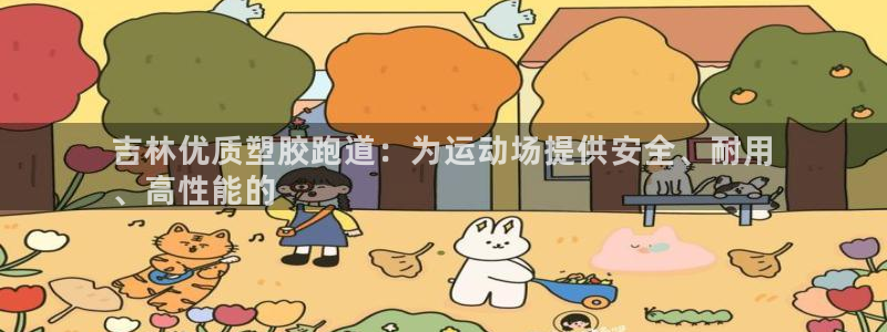尊龙凯时平台还是万博好：吉林优质塑胶跑道：为运动场提供安全、耐用
、高性能的