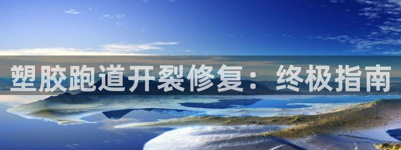 尊龙网址登录官网：塑胶跑道开裂修复：终极指南