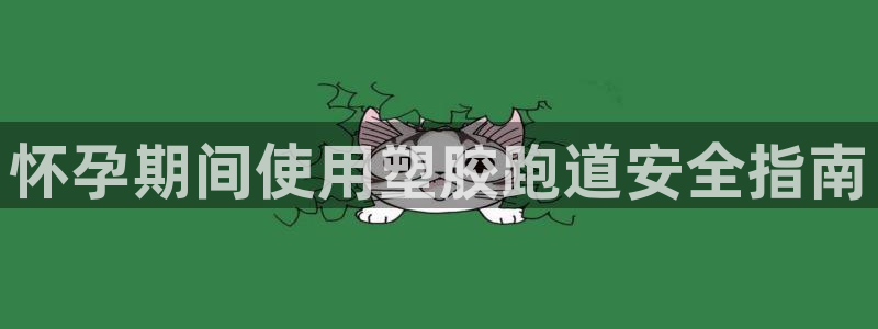 尊龙d88官网so问来就送38：怀孕期间使用塑胶跑道安全指南