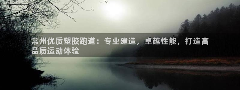 尊龙人生就是博登陆：常州优质塑胶跑道：专业建造，卓越
