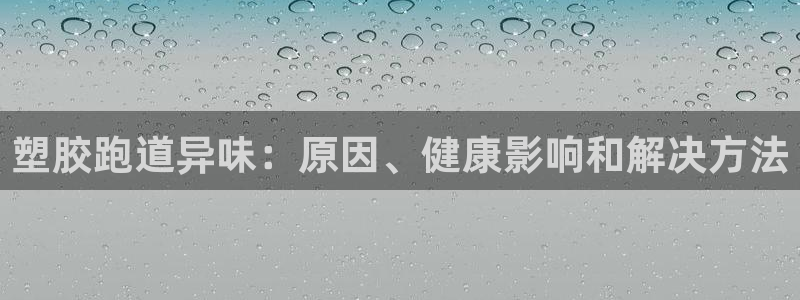 尊龙集团有限公司是国企吗：塑胶跑道异味：原因、健康影响和解决方法