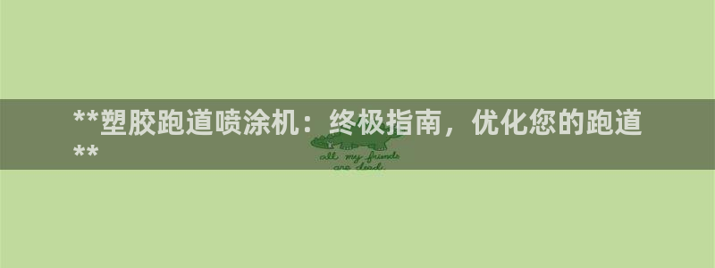 尊龙网站下分慢：**塑胶跑道喷涂机：终极指南，优化您