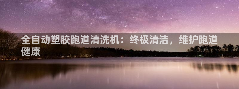 尊龙凯时平台信誉怎样：全自动塑胶跑道清洗机：终极清洁，维护跑道
健康
