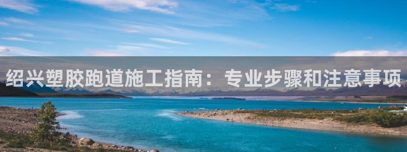 尊龙z6官网：绍兴塑胶跑道施工指南：专业步骤和注意事