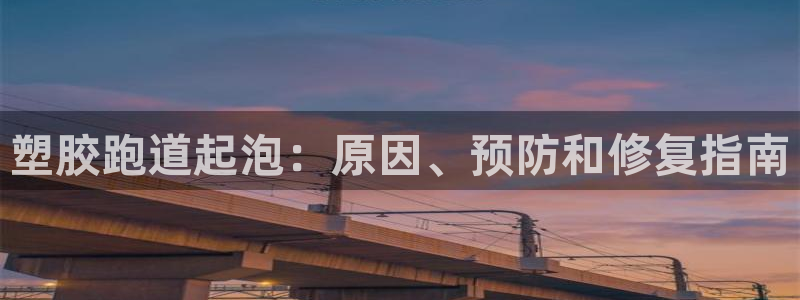 尊龙d88平台版下载：塑胶跑道起泡：原因、预防和修复指南