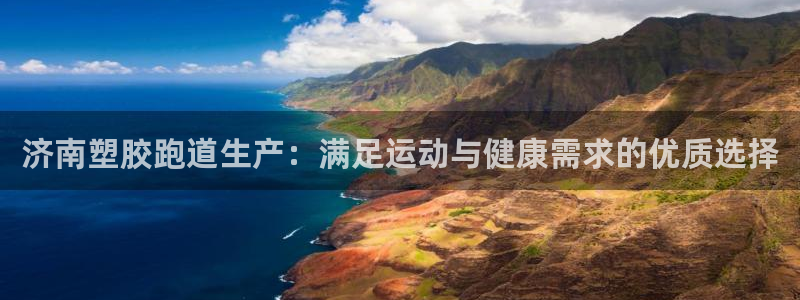 尊龙凯时-人生就是博中国官网最新：济南塑胶跑道生产：满足运动与健康需求的优质选择