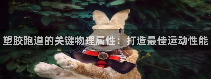 凯时国际网站域名：塑胶跑道的关键物理属性：打造最佳运
