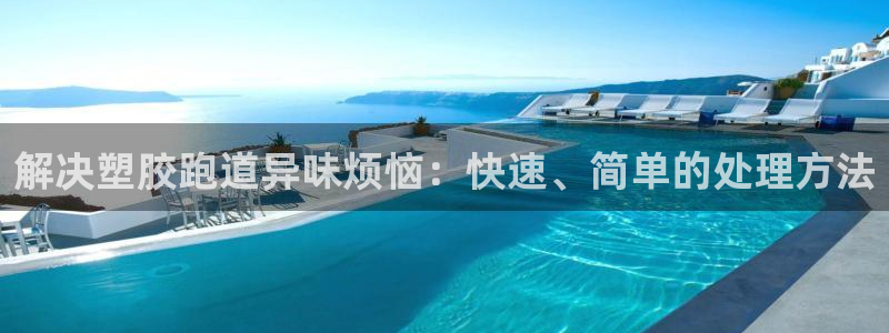 尊龙体育游戏平台：解决塑胶跑道异味烦恼：快速、简单的