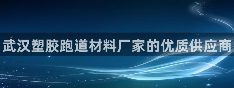 尊龙网址是选访问zd207：武汉塑胶跑道材料厂家的优