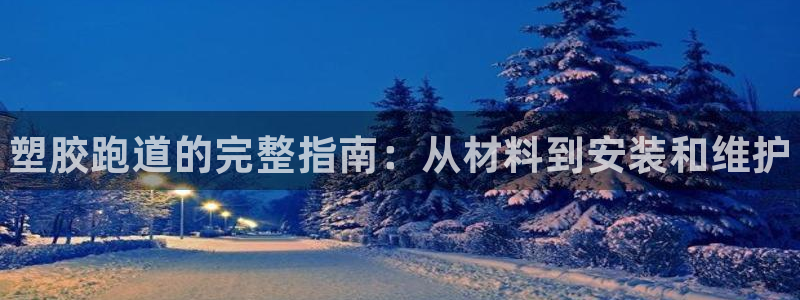 尊龙登录首页：塑胶跑道的完整指南：从材料到安装和维护