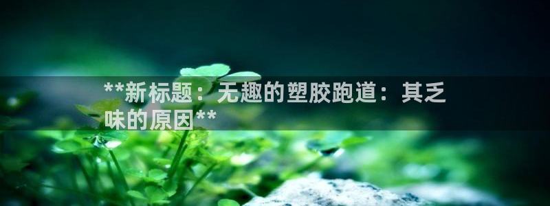 凯时kb88官方：**新标题：无趣的塑胶跑道：其乏
味的原因